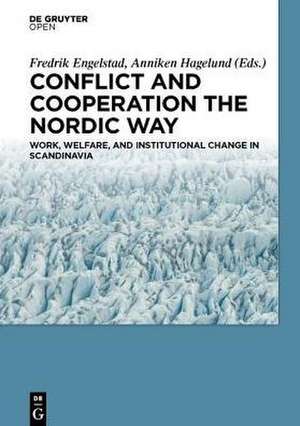 Cooperation and Conflict the Nordic Way: Work, Welfare, and Institutional Change in Scandinavia de Fredrik Engelstad