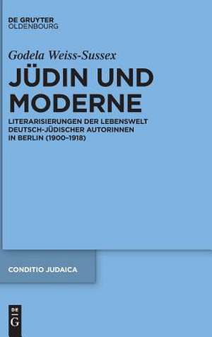 Jüdin und Moderne: Literarisierungen der Lebenswelt deutsch-jüdischer Autorinnen in Berlin (1900–1918) de Godela Weiss-Sussex