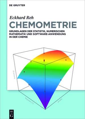 Chemometrie: Grundlagen der Statistik, Numerischen Mathematik und Software Anwendungen in der Chemie de Eckhard Reh