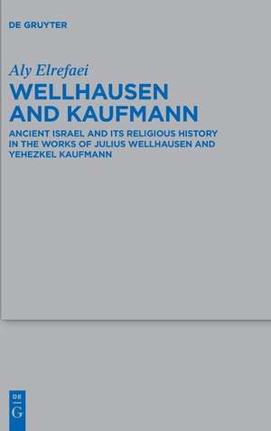 Wellhausen and Kaufmann: Ancient Israel and Its Religious History in the Works of Julius Wellhausen and Yehezkel Kaufmann de Aly Elrefaei