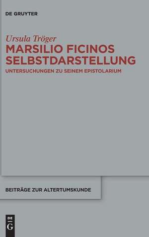 Marsilio Ficinos Selbstdarstellung: Untersuchungen zu seinem Epistolarium de Ursula Tröger