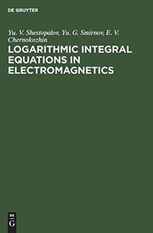 Logarithmic Integral Equations in Electromagnetics de Yu. V. Shestopalov