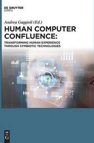 Human Computer Confluence: Transforming Human Experience Through Symbiotic Technologies de Andrea Gaggioli