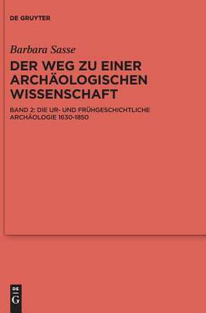 Die ur- und frühgeschichtliche Archäologie 1630-1850: Bd. 2: Die ur- und frühgeschichtliche Archäologie 1630-1850 de Barbara Sasse-Kunst