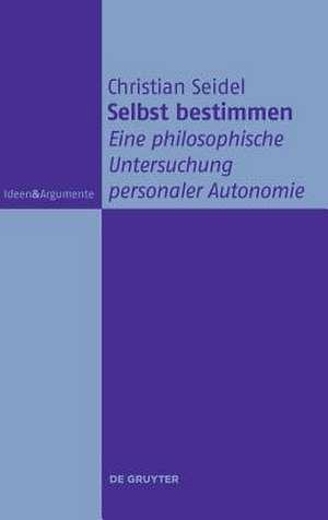 Selbst Bestimmen: Eine Philosophische Untersuchung Personaler Autonomie de Christian Seidel