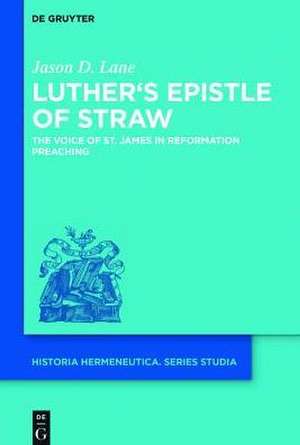 Luther's Epistle of Straw: The Voice of St. James in Reformation Preaching de Jason D. Lane