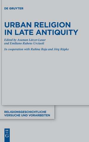 Urban Religion in Late Antiquity de Asuman Lätzer-Lasar