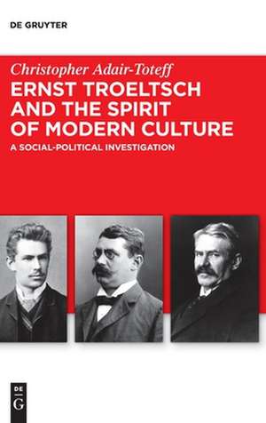 Adair-Toteff, C: Ernst Troeltsch and the Spirit of Modern Cu