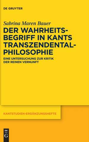 Der Wahrheitsbegriff in Kants Transzendentalphilosophie de Sabrina Maren Bauer