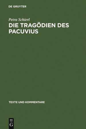 Die Tragödien des Pacuvius: Ein Kommentar zu den Fragmenten mit Einleitung, Text und Übersetzung de Petra Schierl