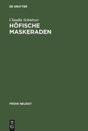 Höfische Maskeraden: Funktion und Ausstattung von Verkleidungsdivertissements an deutschen Höfen der Frühen Neuzeit de Claudia Schnitzer