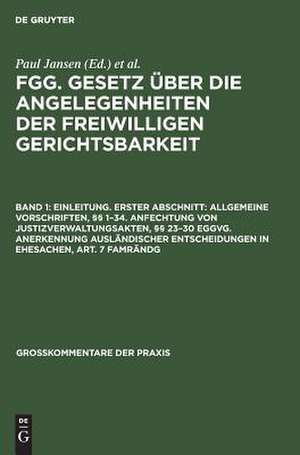 Einleitung. Erster Abschnitt: Allgemeine Vorschriften, §§ 1 - 34 ; Anfechtung von Justizverwaltungsakten, §§ 23 - 30 EGGVG ; Anerkennung ausländischer Entscheidungen in Ehesachen, Art. 7 FamRÄndG: aus: FGG : Gesetz über die Angelegenheiten der freiwilligen Gerichtsbarkeit mit Nebengesetzen und bundes- und landesrechtlichen Ergänzungs- und Ausführungsvorschriften ; Kommentar, Bd. 1 de Paul Jansen