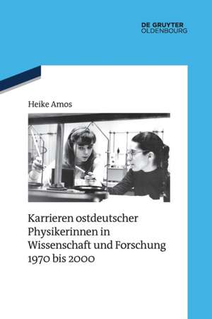 Karrieren ostdeutscher Physikerinnen in Wissenschaft und Forschung 1970 bis 2000 de Heike Amos