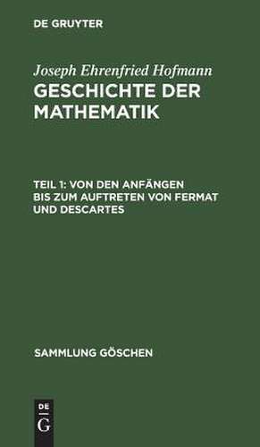 Von den Anfängen bis zum Auftreten von Fermat und Descartes: aus: Geschichte der Mathematik, Teil 1 de Joseph Ehrenfried Hofmann