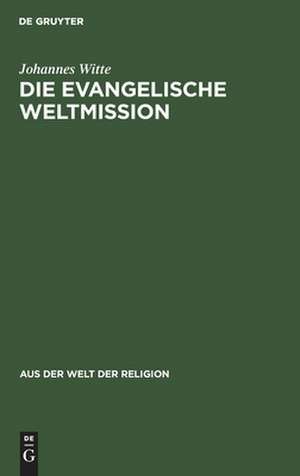 Die evangelische Weltmission: ihre Ziele, Wege und Erfolge de Johannes Witte