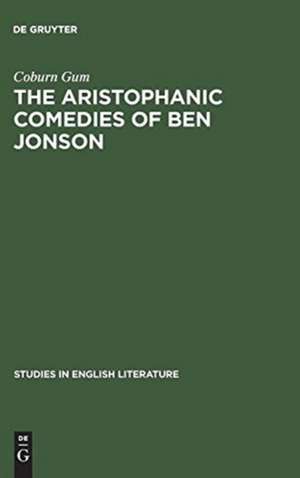 The Aristophanic comedies of Ben Jonson: A comparative study of Jonson and Aristophanes de Coburn Gum