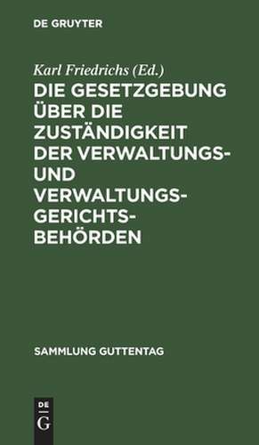 Die Gesetzgebung über die Zuständigkeit der Verwaltungs- und Verwaltungsgerichtsbehörden: kritische Textausgabe mit Anmerkungen und Sachregister de Karl Friedrichs