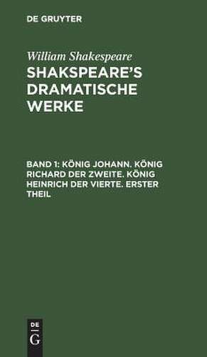 König Johann. König Richard der Zweite. König Heinrich der Vierte. Erster Theil: aus: [Dramatische Werke] Shakspeare's dramatische Werke, Bd. 1 de William Shakspeare