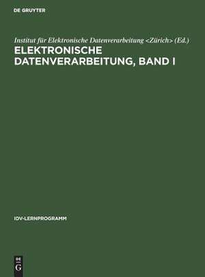 Elektronische Datenverarbeitung : ein PU-Lehrgang mit Steuertexten für Manager, Sachbearbeiter, EDV-Fachleute, Studenten, Allgemein-Interessierte: Band 1 de Institut für Elektronische Datenverarbeitung <Zürich>