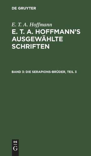 Die Serapions-Brüder: gesammelte Erzählungen und Mährchen ; Bd. 3, aus: [Ausgewählte Schriften] E. T. A. Hoffmann's ausgewählte Schriften, Bd. 3 de Ernst Theodor Amadeus Hoffmann