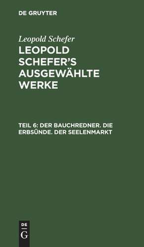 Der Bauchredner. Die Erbsünde. Der Seelenmarkt: aus: [Ausgewählte Werke] Leopold Schefer's ausgewählte Werke, Th. 6 de Leopold Schefer