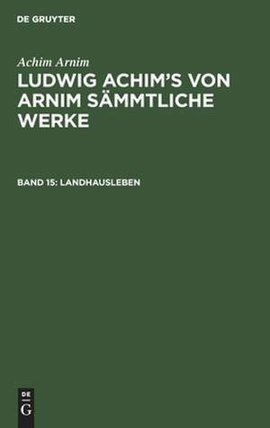 Landhausleben: Erzählungen, aus: [Sämmtliche Werke ] Ludwig Achim's von Arnim sämmtliche Werke, Bd. 15 de Ludwig Achim Arnim