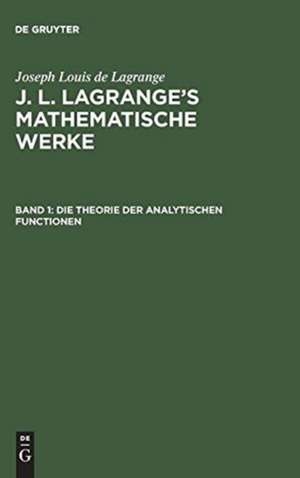 Die Theorie der analytischen Functionen: aus: [Mathematische Werke] J. L. Lagrange's mathematische Werke, Bd. 1 de J. L. Lagrange