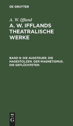 Die Aussteuer. Die Hagestolzen. Der Magnetismus. Die Geflüchteten: aus: [Dramatische Werke] A. W. Iffland's dramatische Werke, Bd. 9 de August Wilhelm Iffland