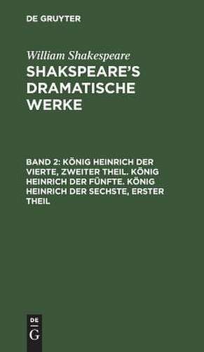 König Heinrich der Vierte, Theil 2. König Heinrich der Fünfte. König Heinrich der Sechste, Theil 1: aus: [Dramatische Werke] Shakespeare's dramatische Werke, Bd. 2 de William Shakespeare