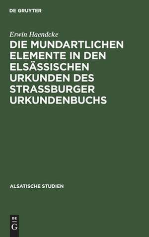 Die mundartlichen Elemente in den elsässischen Urkunden des Strassburger Urkundenbuchs de Erwin Haendcke