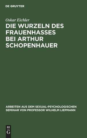 Die Wurzeln des Frauenhasses bei Arthur Schopenhauer: eine psychanalytische Studie de Oskar Eichler