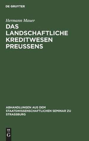 Das landschaftliche Kreditwesen Preussens: agrargeschichtlich und volkswirtschaftlich betrachtet ; ein Beitrag zur Geschichte der Bodenkreditpolitik des Preussischen Staates de Hermann Mauer