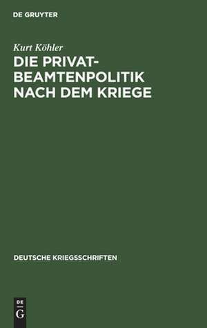 Die Privatbeamtenpolitik nach dem Kriege: (ein Vorschlag zur Neugruppierung der Angestelltenverbände) de Kurt Köhler