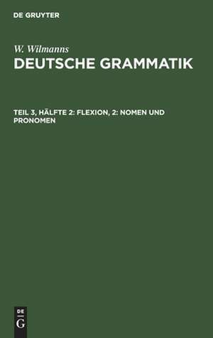 Nomen und Pronomen: aus: Deutsche Grammatik : Gotisch, Alt-, Mittel- und Neuhochdeutsch, 3, 2 de Wilhelm Wilmanns