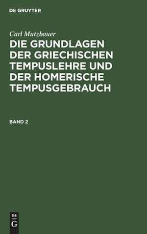 Die Grundlagen der griechischen Tempuslehre und der homerische Tempusgebrauch : ein Beitrag zur historischen Syntax der griechischen Sprache: 2. Bd. de Carl Mutzbauer