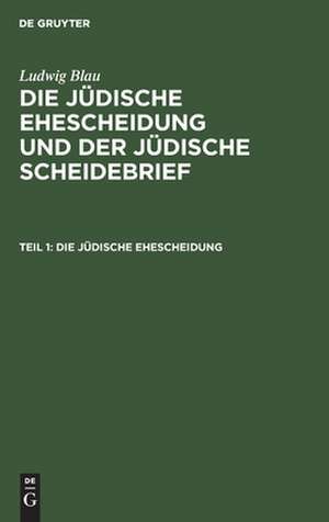 Die jüdische Ehescheidung und der jüdische Scheidebrief : eine historische Untersuchung: Teil 1 de Ludwig Blau