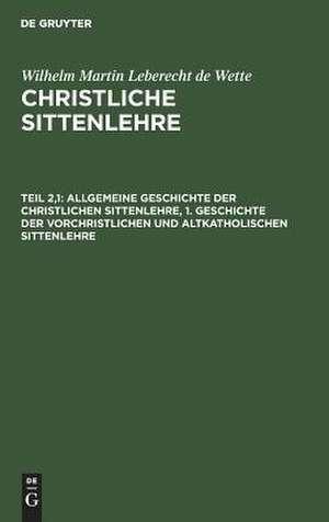 Geschichte der vorchristlichen und altkatholischen Sittenlehre: aus: Christliche Sittenlehre, Theil 2, Hälfte 1 de Wilhelm Martin Leberecht Wette