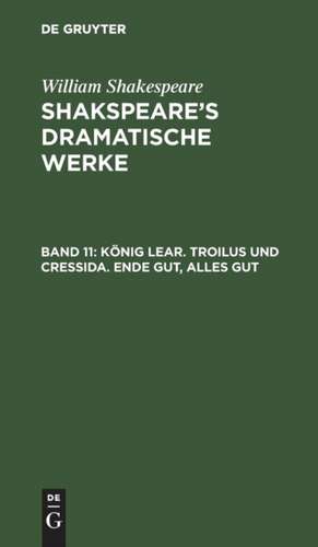 König Lear. Troilus und Cressida. Ende gut, Alles gut: aus: Shakspeare's dramatische Werke, Bd. 11 de William Shakespeare