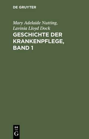 Geschichte der Krankenpflege, Band 1: Die Entwicklung der Krankenpflege-Systeme von Urzeiten bis zur Gründung der ersten englischen und amerikanischen Pflegerinnenschulen de Mary Adelaide Nutting