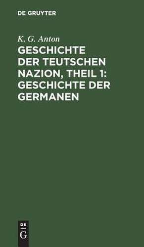 Geschichte der Germanen: aus: Geschichte der Teutschen Nazion, Theil 1 de Karl Gottlob Anton