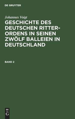 Geschichte des deutschen Ritter-Ordens in seinen zwölf Balleien in Deutschland: Bd. 2 de Johannes Voigt