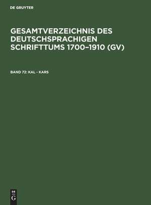 Kal - Kars: aus: Gesamtverzeichnis des deutschsprachigen Schrifttums : (GV) ; 1700 - 1910, 72 de Peter Geils