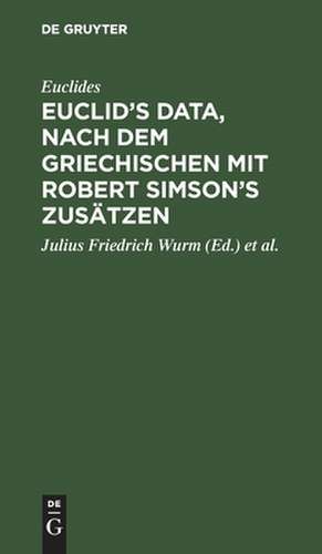 Euclid's Data, nach dem Griechischen mit Robert Simson's Zusätzen, hrsg. von Julius Friedrich Wurm de Euclides