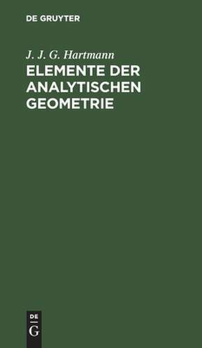 Elemente der analytischen Geometrie: Zunächst für diejenigen, welche sich zu den höhern mathematischen Wissenschaften vorbereiten, elementar dargest. de J. J. G. Hartmann