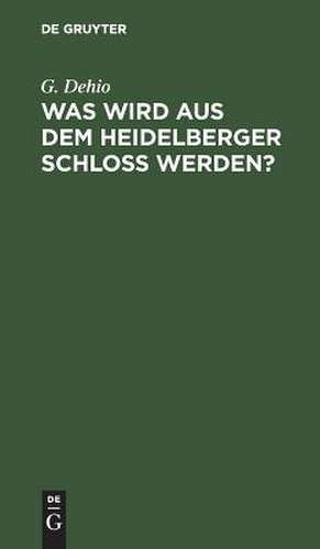 Was wird aus dem Heidelberger Schloß werden? de Georg Dehio