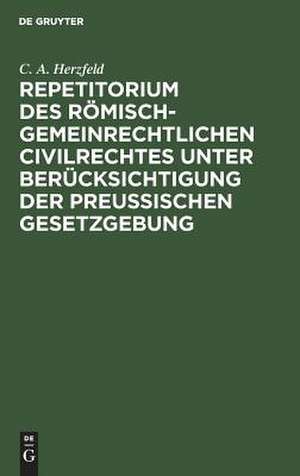 Repetitorium des römisch-gemeinrechtlichen Civilrechtes unter Berücksichtigung der Preußischen Gesetzgebung: das sogenannte Familienrecht und das Erbrecht de C. A. Herzfeld