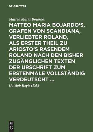 Matteo Maria Bojardo's, Grafen von Scandiana, Verliebter Roland: als erster Theil zu Ariosto's Rasendem Roland nach den bisher zugänglichen Texten der Urschrift zum erstenmale vollständig verdeutscht de Matteo Maria Boiardo