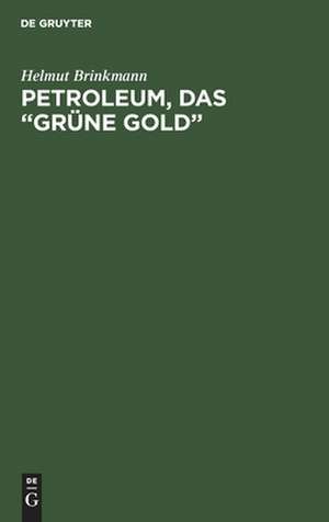 Petroleum, das "grüne Gold": seine Entstehung und Geschichte, Gewinnung und Verarbeitung de Helmut Brinkmann