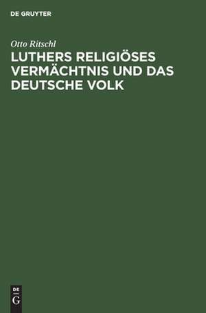 Luthers religiöses Vermächtnis und das deutsche Volk: ein Vortrag de Otto Ritschl