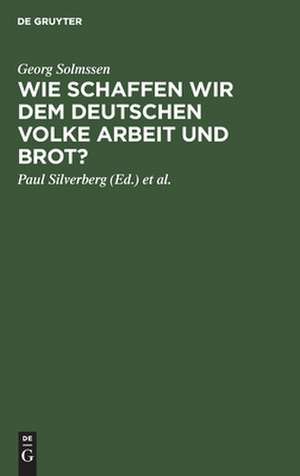 Wie schaffen wir dem deutschen Volke Arbeit und Brot?: Drei Vorträge, gehalten in Köln am 1. März 1926 anläßlilch der Generalversammlung der Vereinigung von Banken und Bankiers in Rheinland und Westfalen e.V. de Georg Solmssen